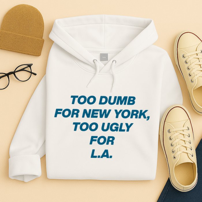 Too Dumb For New York Too Ugly For LA Hoodie