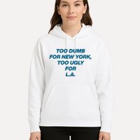 Too Dumb For New York Too Ugly For LA Hoodie