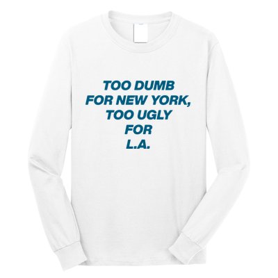 Too Dumb For New York Too Ugly For LA Long Sleeve Shirt