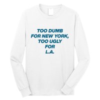 Too Dumb For New York Too Ugly For LA Long Sleeve Shirt