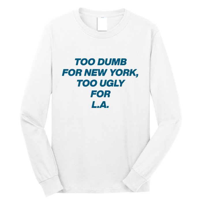 Too Dumb For New York Too Ugly For LA Long Sleeve Shirt