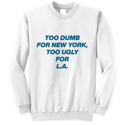 Too Dumb For New York Too Ugly For LA Sweatshirt
