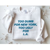Too Dumb For New York Too Ugly For LA Sweatshirt