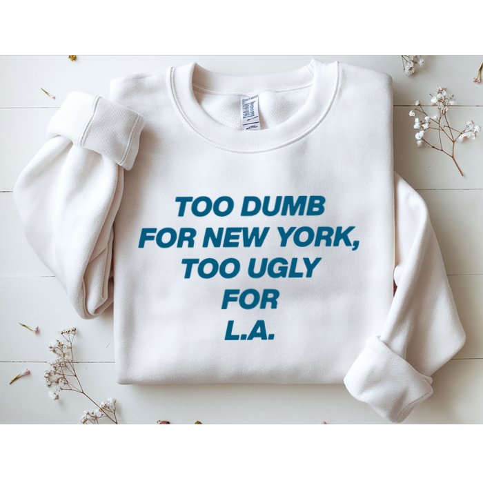 Too Dumb For New York Too Ugly For LA Sweatshirt
