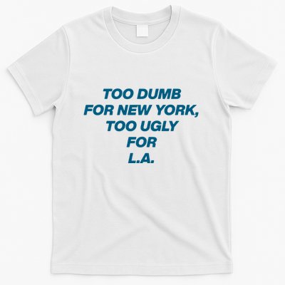 Too Dumb For New York Too Ugly For LA T-Shirt