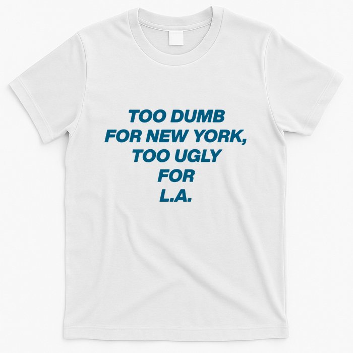 Too Dumb For New York Too Ugly For LA T-Shirt