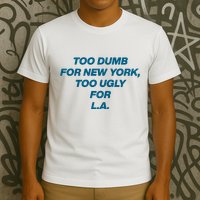 Too Dumb For New York Too Ugly For LA T-Shirt