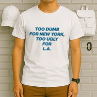 Too Dumb For New York Too Ugly For LA T-Shirt