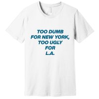 Too Dumb For New York Too Ugly For LA Premium T-Shirt