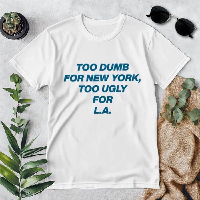 Too Dumb For New York Too Ugly For LA Premium T-Shirt
