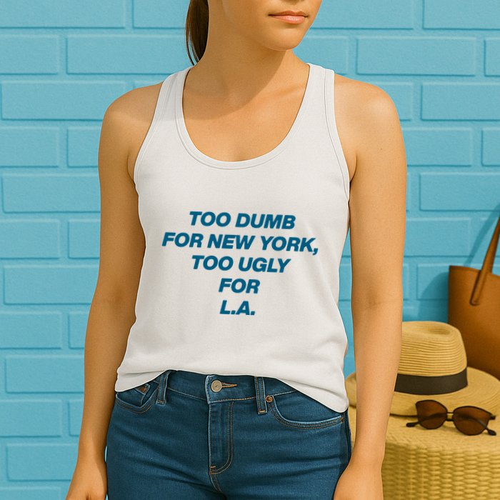 Too Dumb For New York Too Ugly For LA Womens Tank Top