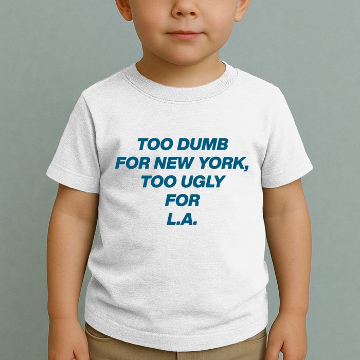 Too Dumb For New York Too Ugly For LA Toddler T-Shirt