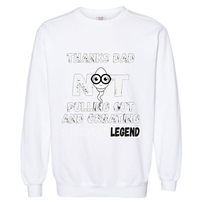 Thanks Dad For Not Pulling Out And Creating A Legend Father Garment-Dyed Sweatshirt