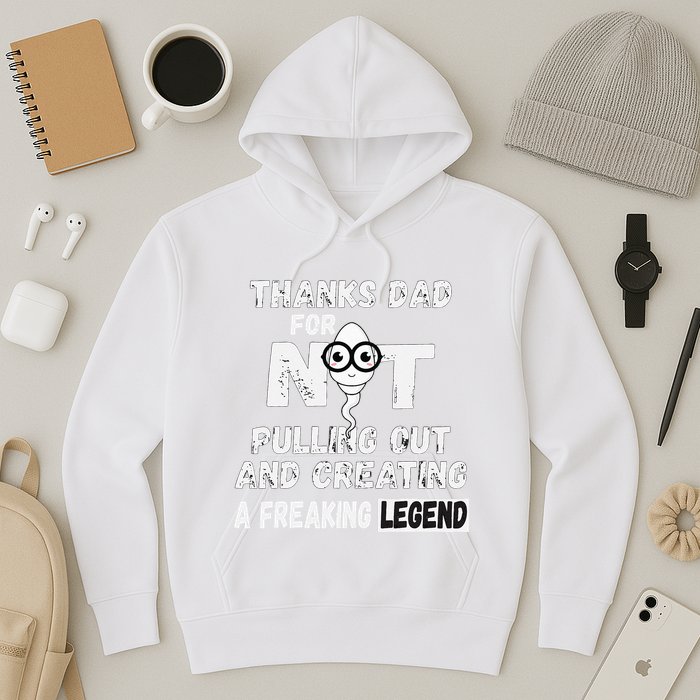 Thanks Dad For Not Pulling Out And Creating A Legend Father Hoodie