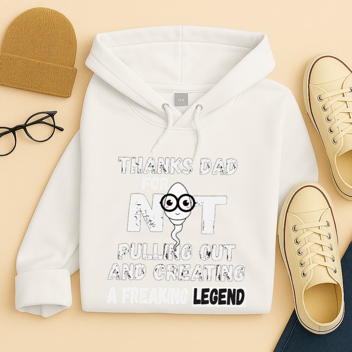 Thanks Dad For Not Pulling Out And Creating A Legend Father Hoodie