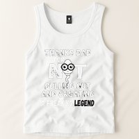 Thanks Dad For Not Pulling Out And Creating A Legend Father Tank Top