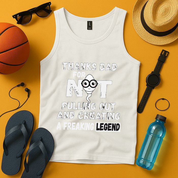 Thanks Dad For Not Pulling Out And Creating A Legend Father Tank Top