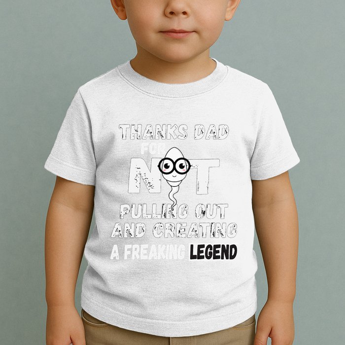 Thanks Dad For Not Pulling Out And Creating A Legend Father Toddler T-Shirt