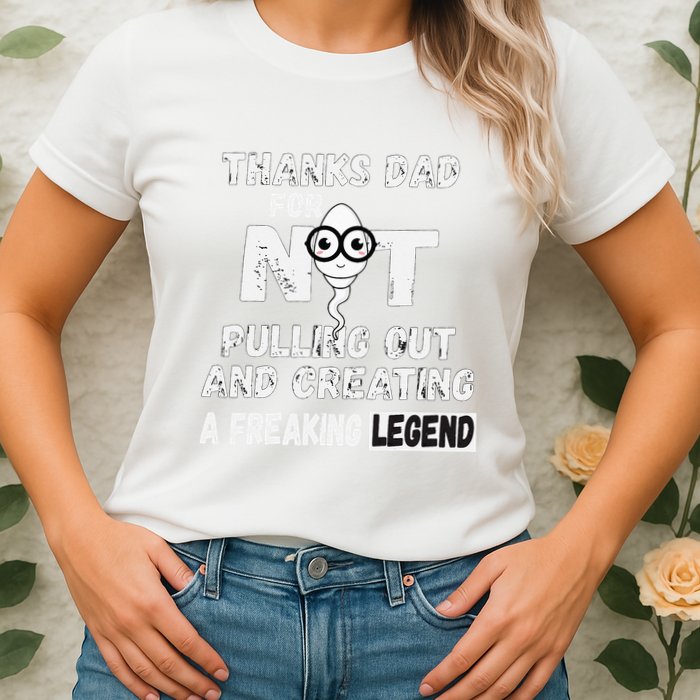 Thanks Dad For Not Pulling Out And Creating A Legend Father Womens T-Shirt