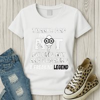Thanks Dad For Not Pulling Out And Creating A Legend Father Womens T-Shirt