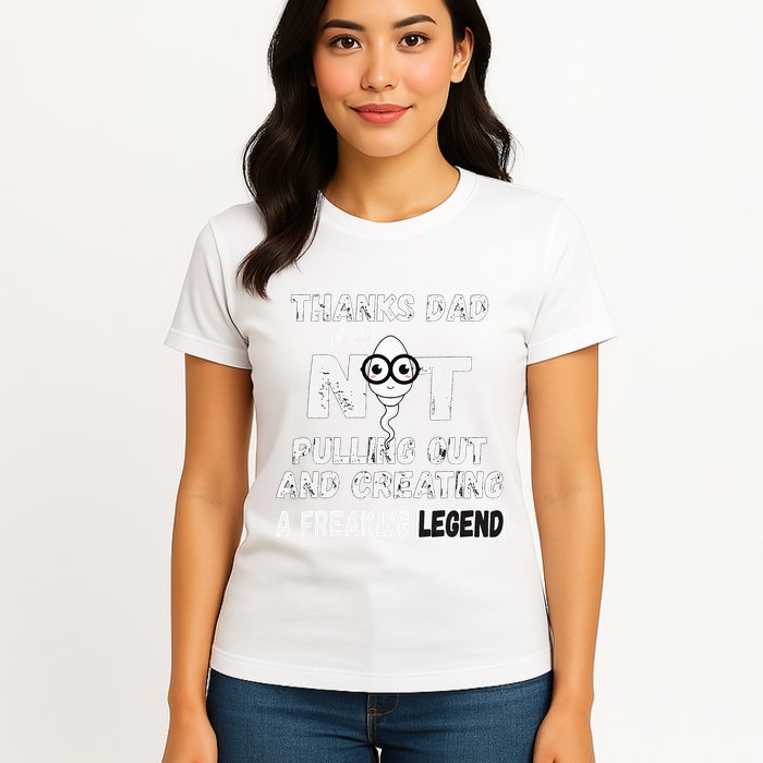 Thanks Dad For Not Pulling Out And Creating A Legend Father Womens T-Shirt