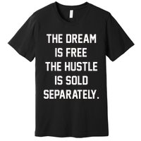 The Dream Is Free The Hustle Is Sold Separately Premium T-Shirt