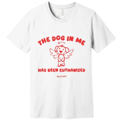 The Dog In Me Has Been Euthanized Premium T-Shirt