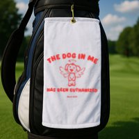 The Dog In Me Has Been Euthanized Golf Towel