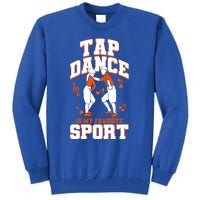 Tap Dance Is My Favorite Sport Tap Dance Cute Gift Tall Sweatshirt