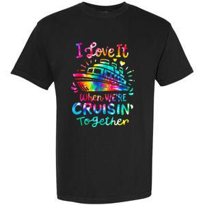 Tie Dye I Love It When We're Cruising Together Cruise Trip Garment-Dyed Heavyweight T-Shirt