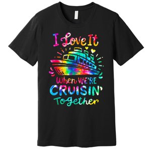 Tie Dye I Love It When We're Cruising Together Cruise Trip Premium T-Shirt