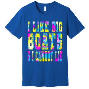 Tie Dye I Like Big Boats And I Cannot Lie Boating Lover Cute Gift Premium T-Shirt