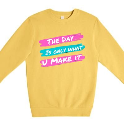 The Day Is Only What U Make It Premium Crewneck Sweatshirt