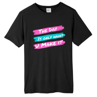 The Day Is Only What U Make It Tall Fusion ChromaSoft Performance T-Shirt