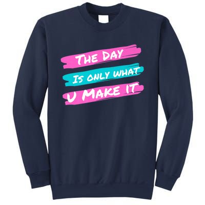 The Day Is Only What U Make It Sweatshirt