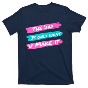 The Day Is Only What U Make It T-Shirt