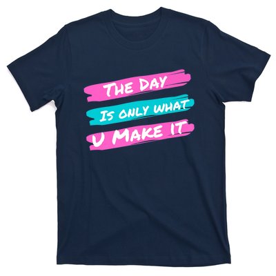 The Day Is Only What U Make It T-Shirt