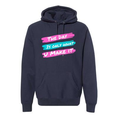 The Day Is Only What U Make It Premium Hoodie