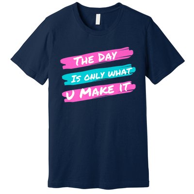 The Day Is Only What U Make It Premium T-Shirt