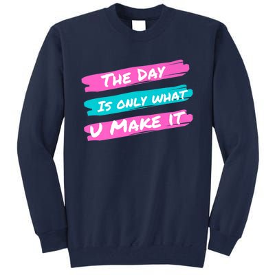 The Day Is Only What U Make It Tall Sweatshirt