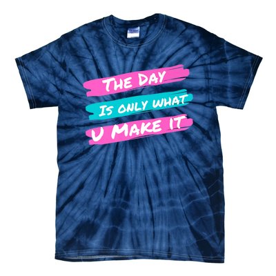 The Day Is Only What U Make It Tie-Dye T-Shirt