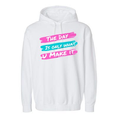 The Day Is Only What U Make It Garment-Dyed Fleece Hoodie