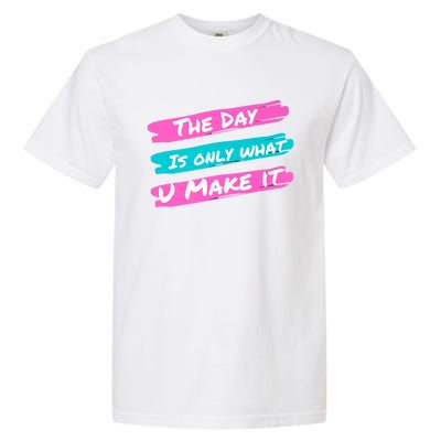 The Day Is Only What U Make It Garment-Dyed Heavyweight T-Shirt