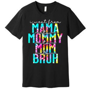 Tie dye I Went From Mama to Mommy to Mom to Bruh Mothers Day Premium T-Shirt