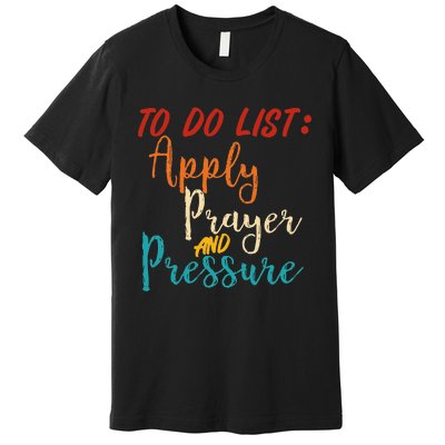 To Do List Apply Prayer And Pressure Retro Premium T-Shirt