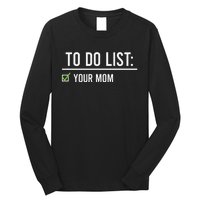 To Do List Your Mom To Do List Your Mom Your Sister Long Sleeve Shirt