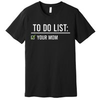 To Do List Your Mom To Do List Your Mom Your Sister Premium T-Shirt