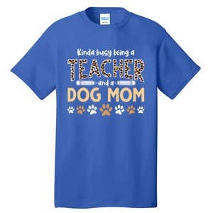 Teachers Dog Moms Kinda Busy Being A Teacher And A Dog Mom Meaningful Gift Tall T-Shirt