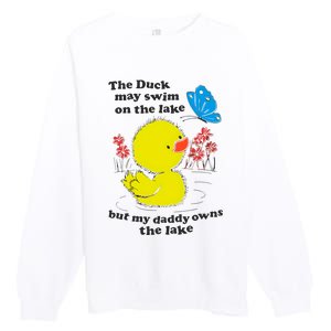 The Duck May Swim On The Lake But My Daddy Owns The Lake Premium Crewneck Sweatshirt