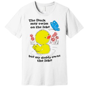 The Duck May Swim On The Lake But My Daddy Owns The Lake Premium T-Shirt